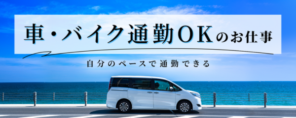 自分のペースで通勤ラクラク！車・バイク通勤ＯＫのお仕事特集！